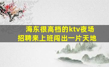 海东很高档的ktv夜场招聘来上班闯出一片天地